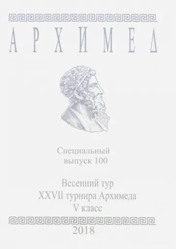 Весенний тур XXVII турнира Архимеда. V класс. Специальный выпуск 100 2018 г. обложка книги