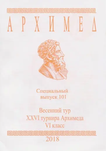 Весенний тур XXVI турнира Архимеда. VI класс. Специальный выпуск 101 2018 г. обложка книги