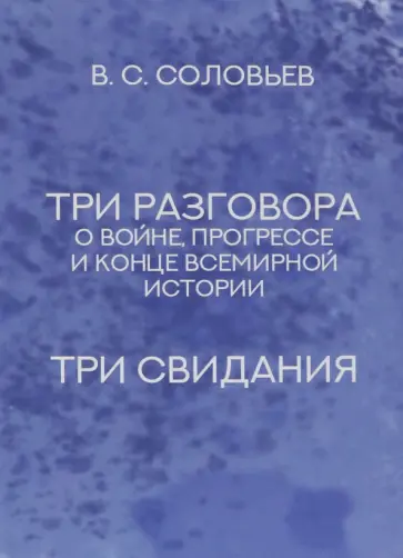 Владимир Соловьев - Три разговора о войне, прогрессе и конце всемирной истории. Три свидания Владимир Соловьев - Три разговора о войне, прогрессе и конце всемирной истории. Три свидания обложка книги