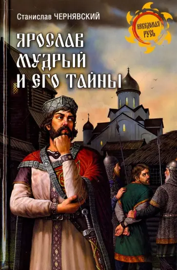 Станислав Чернявский - Ярослав Мудрый и его тайны Станислав Чернявский - Ярослав Мудрый и его тайны обложка книги