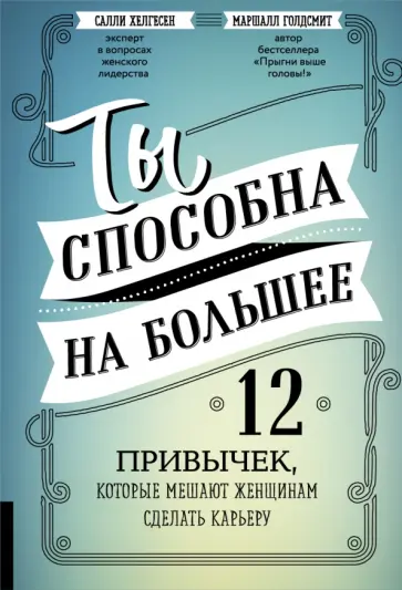 Голдсмит, Хелгесен - Ты способна на большее. 12 привычек, которые мешают женщинам сделать карьеру Голдсмит, Хелгесен - Ты способна на большее. 12 привычек, которые мешают женщинам сделать карьеру обложка книги