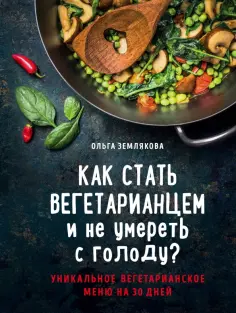 Ольга Землякова - Как стать вегетарианцем и не умереть с голоду? Уникальное вегетарианское меню на 30 дней обложка книги