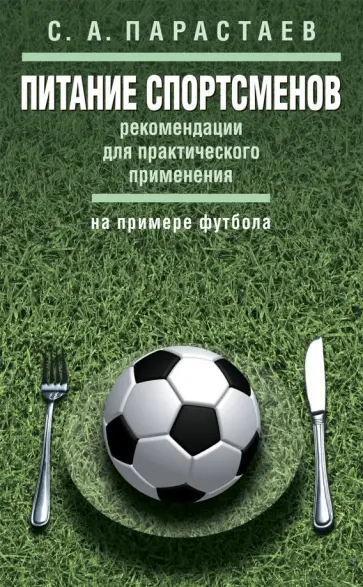 Сергей Парастаев - Питание спортсменов. Рекомендации для практического применения (на примере футбола). Метод. пособие Сергей Парастаев - Питание спортсменов. Рекомендации для практического применения (на примере футбола). Метод. пособие обложка книги