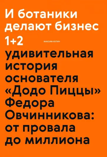 Максим Котин - И ботаники делают бизнес 1+2. Удивительная история основателя "Додо Пиццы" Федора Овчинникова обложка книги