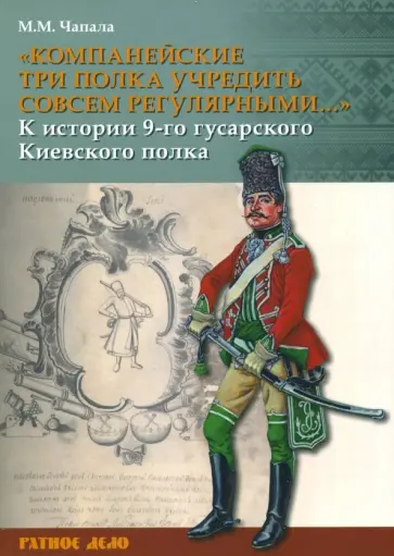 Михаил Чапала - "Компанейские три полка учредить совсем регулярными..." К истории 9-го гусарского Киевского полка обложка книги