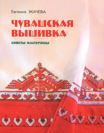 Евгения Жачева - Чувашская вышивка. Советы мастерицы Евгения Жачева - Чувашская вышивка. Советы мастерицы обложка книги