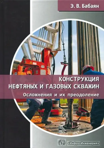 Эдуард Бабаян - Конструкция нефтяных и газовых скважин. Осложнения и их преодоление. Учебное пособие обложка книги