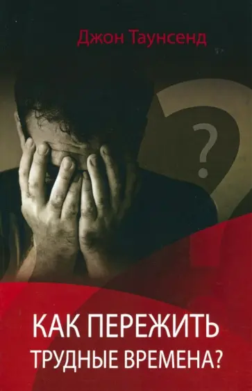 Джон Таунсенд - Как пережить трудные времена Джон Таунсенд - Как пережить трудные времена обложка книги