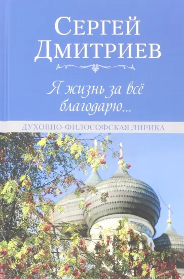 Сергей Дмитриев - Я жизнь за всё благодарю... Духовно-философская лирика Сергей Дмитриев - Я жизнь за всё благодарю... Духовно-философская лирика обложка книги