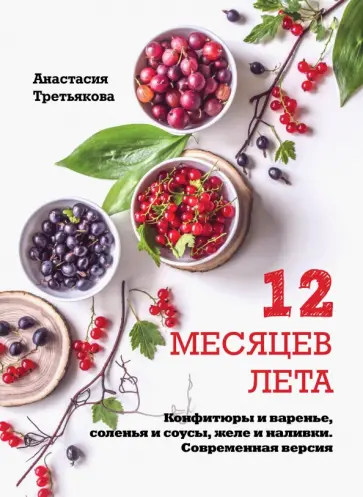 Анастасия Третьякова - 12 месяцев лета. Конфитюры и варенье, соленья и соусы, желе и наливки. Современная версия обложка книги