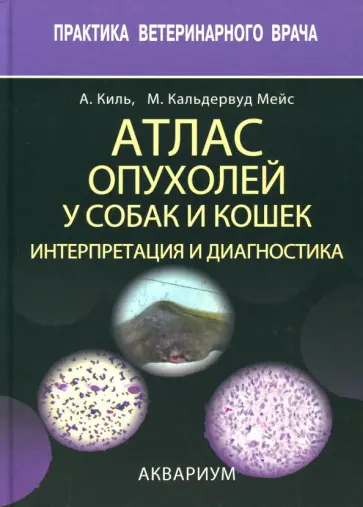Киль, Кальдервуд - Атлас опухолей у собак и кошек. Интерпретация и диагностика Киль, Кальдервуд - Атлас опухолей у собак и кошек. Интерпретация и диагностика обложка книги