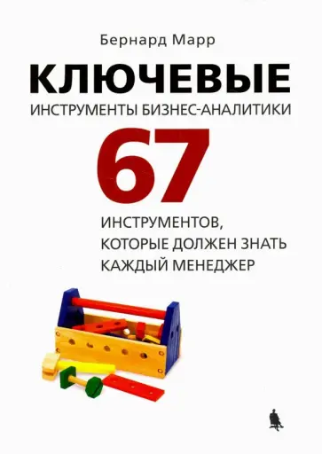 Бернард Марр - Ключевые инструменты бизнес-аналитики. 67 инструментов, которые должен знать каждый менеджер Бернард Марр - Ключевые инструменты бизнес-аналитики. 67 инструментов, которые должен знать каждый менеджер обложка книги