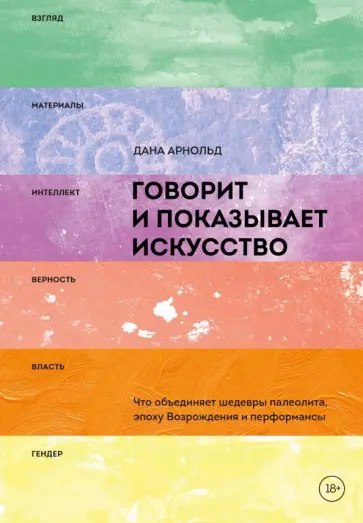 Дана Арнольд - Говорит и показывает искусство. Что объединяет шедевры палеолита, эпоху Возрождения и перформансы Дана Арнольд - Говорит и показывает искусство. Что объединяет шедевры палеолита, эпоху Возрождения и перформансы обложка книги