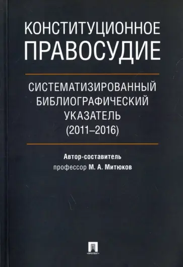 Михаил Митюков - Конституционное правосудие. Систематизированный библиографический указатель (2011-2016) Михаил Митюков - Конституционное правосудие. Систематизированный библиографический указатель (2011-2016) обложка книги