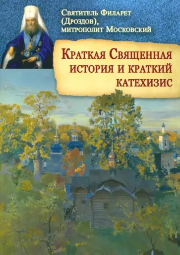Святитель Филарет (Дроздов) Митрополит Московский - Краткая Священная история и краткий катехизис Святитель Филарет (Дроздов) Митрополит Московский - Краткая Священная история и краткий катехизис обложка книги