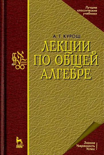 Александр Курош - Лекции по общей алгебре. Учебник для вузов обложка книги