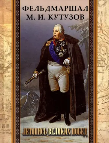 Филипп Синельников - Фельдмаршал М. И. Кутузов. Летопись великих побед обложка книги