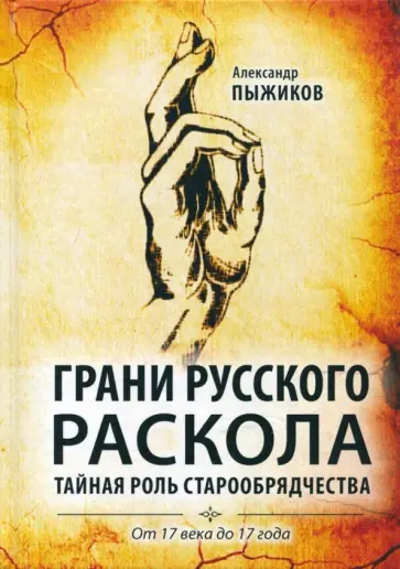Александр Пыжиков - Грани русского раскола. Тайная роль старообрядчества от 17 века до 17 года Александр Пыжиков - Грани русского раскола. Тайная роль старообрядчества от 17 века до 17 года обложка книги