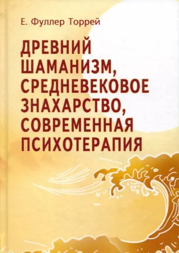 Торрей Фуллер - Древний Шаманизм, Средневековое Знахарство, Современная Психотерапия Торрей Фуллер - Древний Шаманизм, Средневековое Знахарство, Современная Психотерапия обложка книги
