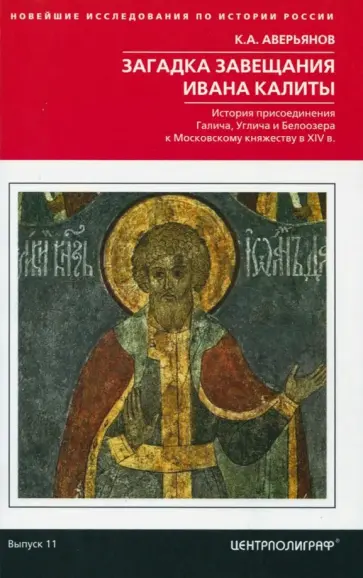 Константин Аверьянов - Загадка завещания Ивана Калиты. Присоединение Галича, Углича и Белоозера к Московскому княжеству Константин Аверьянов - Загадка завещания Ивана Калиты. Присоединение Галича, Углича и Белоозера к Московскому княжеству обложка книги