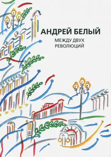 Андрей Белый - Собрание сочинений. Том 13. Между двух революций Андрей Белый - Собрание сочинений. Том 13. Между двух революций обложка книги