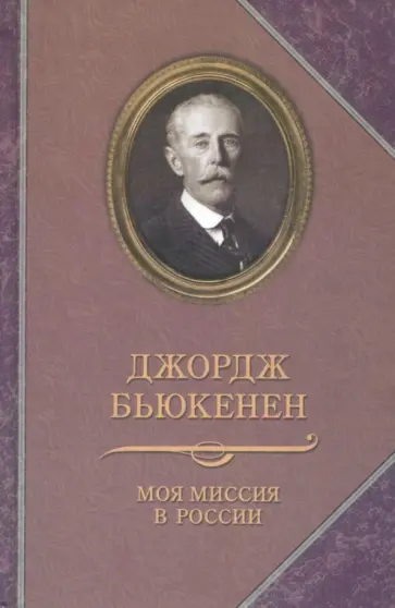 Джордж Бьюкенен - Моя миссия в России. Мемуары Джордж Бьюкенен - Моя миссия в России. Мемуары обложка книги