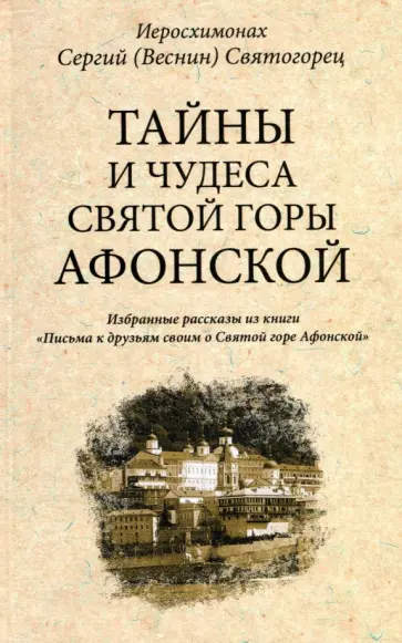 Иеросхимонах Сергей (Веснин) Святогорец - Тайны и чудеса Святой Горы Афонской. Избранные рассказы из книги "Письма к друзьям своим..." обложка книги