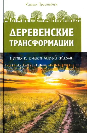 Кирилл Пристайчук - Деревенские Трансформации. Путь счастливой жизни Кирилл Пристайчук - Деревенские Трансформации. Путь счастливой жизни обложка книги