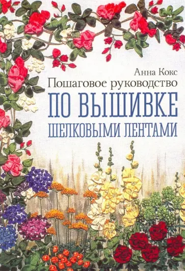 Анна Кокс - Пошаговое руководство по вышивке шелковыми лентами обложка книги