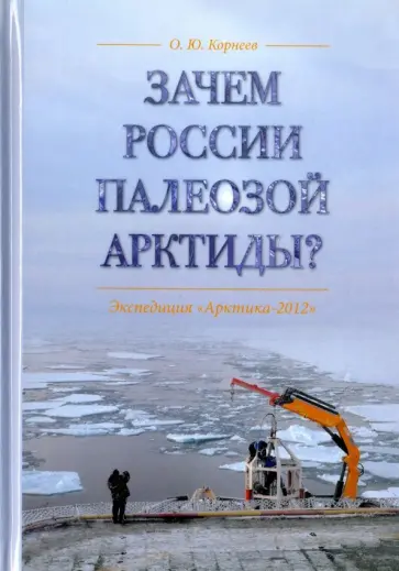 Олег Корнеев - Зачем России палеозой Арктиды? Экспедиция "Арктика-2012" обложка книги