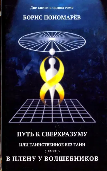 Борис Пономарев - Путь к сверхразуму или таинственное без тайн. В плену волшебников Борис Пономарев - Путь к сверхразуму или таинственное без тайн. В плену волшебников обложка книги
