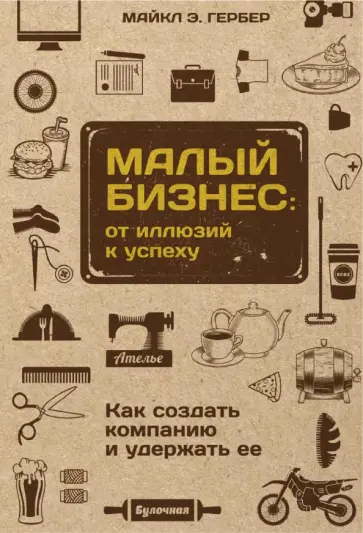 Майкл Гербер - Малый бизнес. От иллюзий к успеху. Как создать компанию и удержать ее Майкл Гербер - Малый бизнес. От иллюзий к успеху. Как создать компанию и удержать ее обложка книги