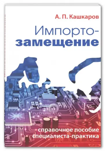 Андрей Кашкаров - Импортозамещение. Справочное пособие специалиста-практика Андрей Кашкаров - Импортозамещение. Справочное пособие специалиста-практика обложка книги