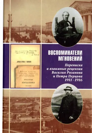 Воспоминатели мгновений. Переписка и взаимные рецензии Василия Розанова и Петра Перцова. 1911-1916 Воспоминатели мгновений. Переписка и взаимные рецензии Василия Розанова и Петра Перцова. 1911-1916 обложка книги