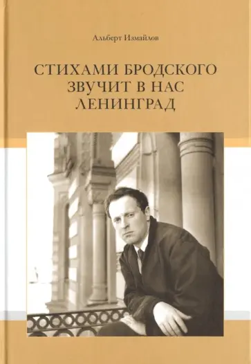 Альберт Измайлов - Стихами Бродского звучит в нас Ленинград Альберт Измайлов - Стихами Бродского звучит в нас Ленинград обложка книги
