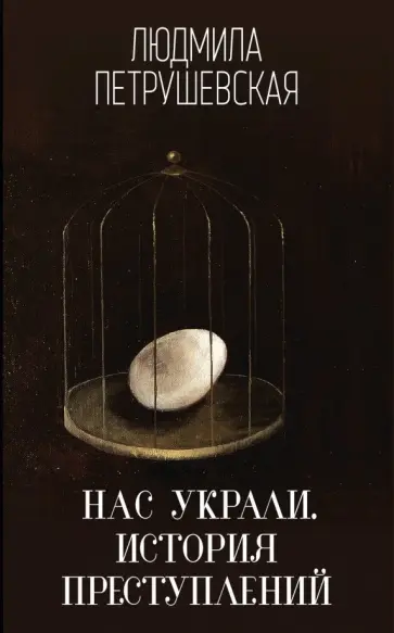 Людмила Петрушевская - Нас украли. История преступлений Людмила Петрушевская - Нас украли. История преступлений обложка книги