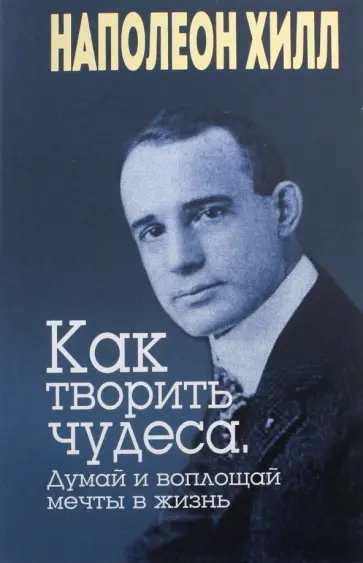 Наполеон Хилл - Как творить чудеса. Думай и воплощай мечты в жизнь обложка книги