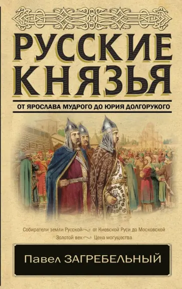 Павел Загребельный - Русские князья. От Ярослава Мудрого до Юрия Долгорукого Павел Загребельный - Русские князья. От Ярослава Мудрого до Юрия Долгорукого обложка книги