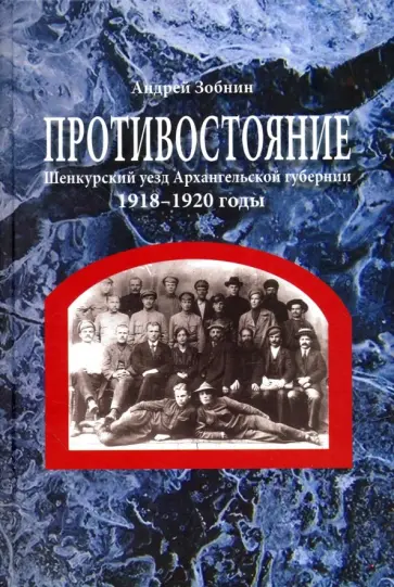 Андрей Зобнин - Противостояние. Шенкурский уезд Архангельской губернии. 1918-1920 годы Андрей Зобнин - Противостояние. Шенкурский уезд Архангельской губернии. 1918-1920 годы обложка книги