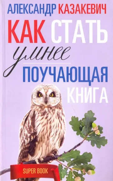 Александр Казакевич - Поучающая книга. Как стать умнее Александр Казакевич - Поучающая книга. Как стать умнее обложка книги