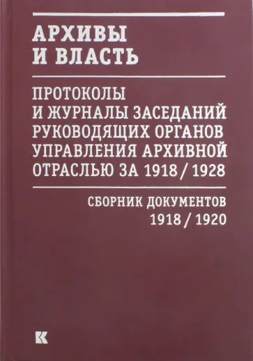 Архивы и власть. Протоколы и журналы. Том 1. 1918-20 гг. Архивы и власть. Протоколы и журналы. Том 1. 1918-20 гг. обложка книги