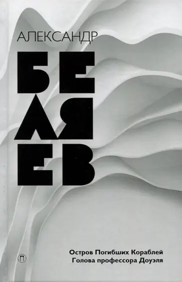 Александр Беляев - Собрание сочинений. В 2 томах. Том 1. Остров погибших кораблей; Голова профессора Доуэля обложка книги