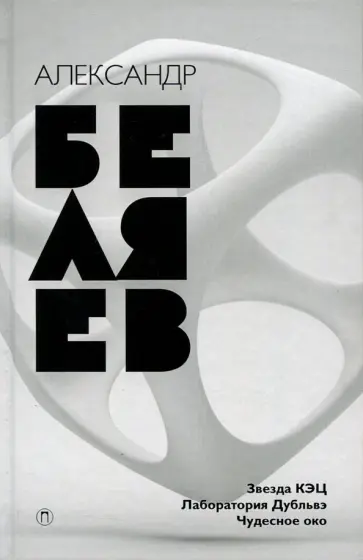 Александр Беляев - Собрание сочинений. В 8 томах. Том 6. Звезда КЭЦ; Лаборатория Дубльвэ; Чудесное око обложка книги