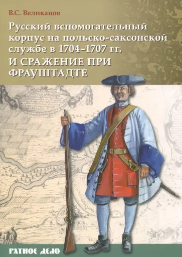 Владимир Великанов - Русский вспомогательный корпус на польско-саксонской службе в 1704-1707 гг и сражение при Фрауштадте Владимир Великанов - Русский вспомогательный корпус на польско-саксонской службе в 1704-1707 гг и сражение при Фрауштадте обложка книги