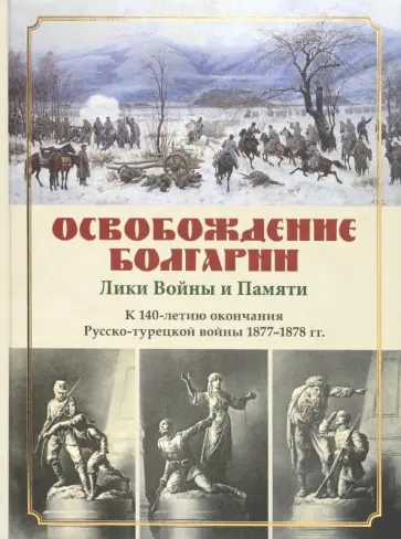 Освобождение Болгарии. Лики Войны и Памяти. К 140-летию окончания Русско-турецкой войны 1877-1878 гг обложка книги