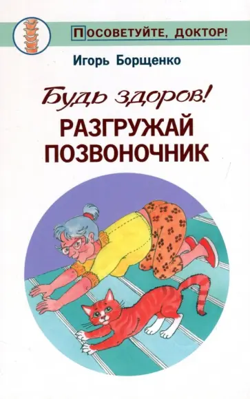 Игорь Борщенко - Будь здоров! Разгружай позвоночник Игорь Борщенко - Будь здоров! Разгружай позвоночник обложка книги