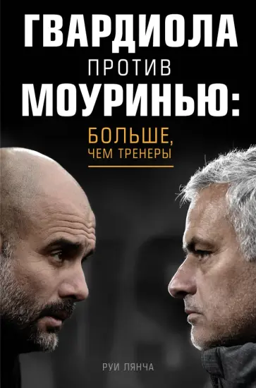 Руи Лянча - Гвардиола против Моуринью: больше, чем тренеры Руи Лянча - Гвардиола против Моуринью: больше, чем тренеры обложка книги