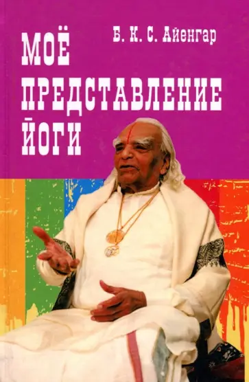 Айенгар Беллур Кришнамачар Сундараджа - Моё представление йоги Айенгар Беллур Кришнамачар Сундараджа - Моё представление йоги обложка книги
