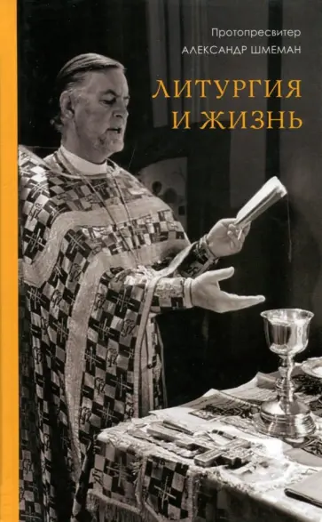 Протопресвитер Александр Дмитриевич Шмеман - Литургия и жизнь Протопресвитер Александр Дмитриевич Шмеман - Литургия и жизнь обложка книги
