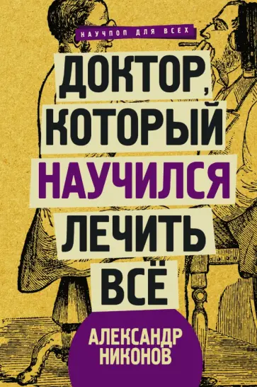 Александр Никонов - Доктор, который научился лечить все. Беседы о сверхновой медицине Александр Никонов - Доктор, который научился лечить все. Беседы о сверхновой медицине обложка книги